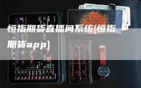 恒指期货直播间系统(恒指期货app)