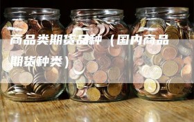 商品类期货品种（国内商品期货种类）