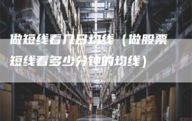 做短线看几日均线（做股票短线看多少分钟的均线）