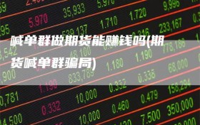 喊单群做期货能赚钱吗(期货喊单群骗局)