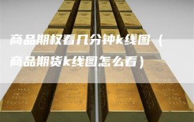 商品期权看几分钟k线图（商品期货k线图怎么看）