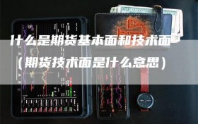 什么是期货基本面和技术面（期货技术面是什么意思）