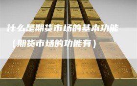 什么是期货市场的基本功能（期货市场的功能有）
