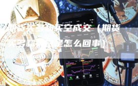 期货买多和买空成交（期货买多和买空是怎么回事）