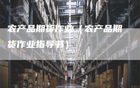 农产品期货作业（农产品期货作业指导书）