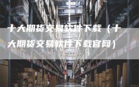十大期货交易软件下载（十大期货交易软件下载官网）