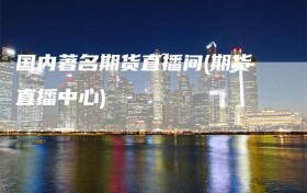 国内著名期货直播间(期货直播中心)