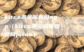 kitco贵金属看盘app（kitco贵金属看盘官网jotun）