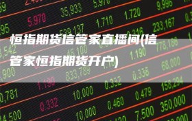 恒指期货信管家直播间(信管家恒指期货开户)