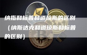 纳指和标普和道琼斯的区别（纳斯达克和道琼斯和标普的区别）