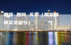 期货 如何 买卖（期货如何买卖盈亏）