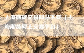 上海期货交易网站下载（上海期货网上交易平台）