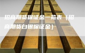 招商期货保证金一览表（招商期货白银保证金）