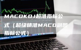 MACDKDJ超准指标公式（超级精准MACD副图指标公式）
