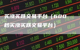 买涨买跌交易平台（600秒买涨买跌交易平台）