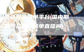 商品期货喊单平台(国内期货商品期货喊单直播间)