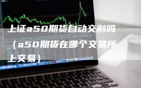 上证a50期货自动交割吗（a50期货在哪个交易所上交易）
