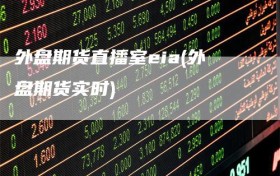 外盘期货直播室eia(外盘期货实时)