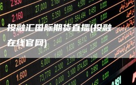 投融汇国际期货直播(投融在线官网)