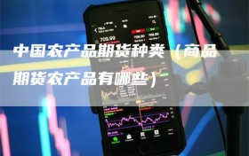 中国农产品期货种类（商品期货农产品有哪些）