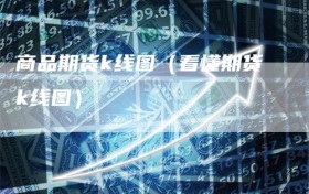 商品期货k线图（看懂期货k线图）