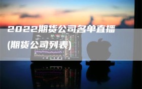 2022期货公司名单直播(期货公司列表)
