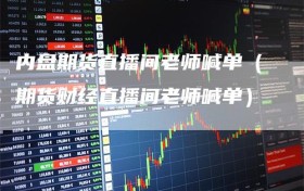 内盘期货直播间老师喊单（期货财经直播间老师喊单）