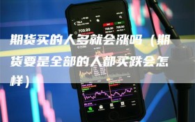 期货买的人多就会涨吗（期货要是全部的人都买跌会怎样）