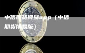 中信期货博易app（中信期货博易版）