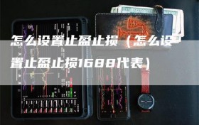 怎么设置止盈止损（怎么设置止盈止损1688代表）