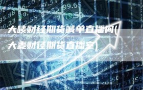 大唛财经期货喊单直播间(大麦财径期货直播室)