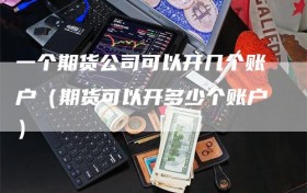 一个期货公司可以开几个账户（期货可以开多少个账户）
