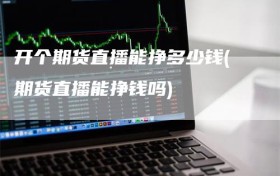 开个期货直播能挣多少钱(期货直播能挣钱吗)