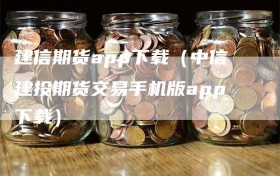 建信期货app下载（中信建投期货交易手机版app下载）