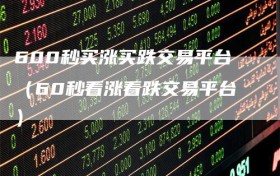 600秒买涨买跌交易平台（60秒看涨看跌交易平台）