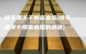 快手里关于期货直播(快手里关于期货直播的是谁)