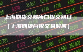 上海期货交易所白银交割日（上海期货白银交易时间）
