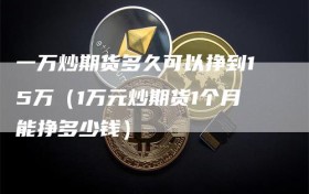 一万炒期货多久可以挣到15万（1万元炒期货1个月能挣多少钱）