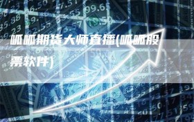 呱呱期货大师直播(呱呱股票软件)
