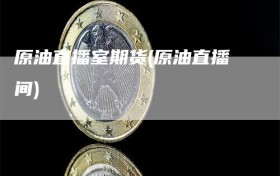 原油直播室期货(原油直播间)