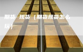 期货 现货（期货现货怎么玩）