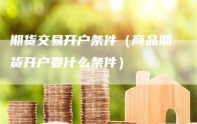 期货交易开户条件（商品期货开户要什么条件）