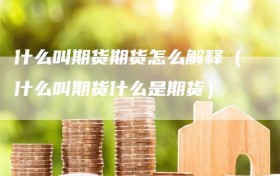 什么叫期货期货怎么解释（什么叫期货什么是期货）