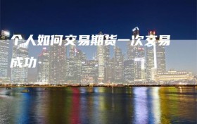 个人如何交易期货一次交易成功
