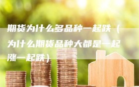 期货为什么多品种一起跌（为什么期货品种大都是一起涨一起跌）