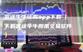 富途牛牛证券app下载（下载富途牛牛股票交易软件）
