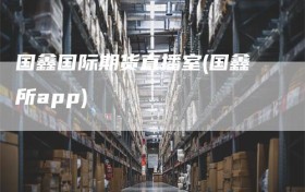 国鑫国际期货直播室(国鑫所app)