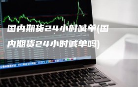 国内期货24小时喊单(国内期货24小时喊单吗)