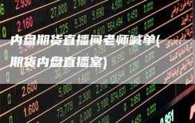 内盘期货直播间老师喊单(期货内盘直播室)
