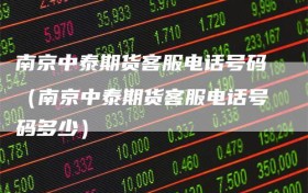 南京中泰期货客服电话号码（南京中泰期货客服电话号码多少）